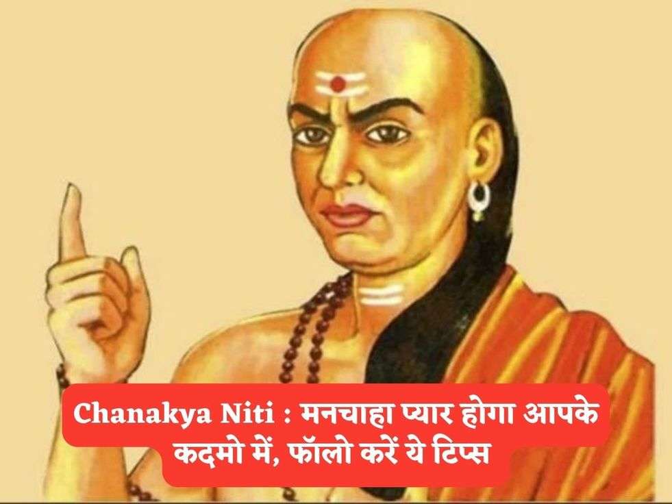 Chanakya Niti : मनचाहा प्यार होगा आपके कदमो में, फॉलो करें ये टिप्स 