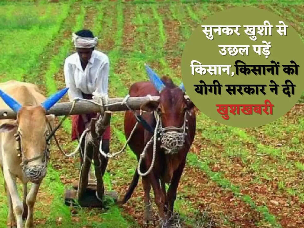 सुनकर खुशी से उछल पड़ें क&zwj;िसान,क&zwj;िसानों को योगी सरकार ने दी खुशखबरी