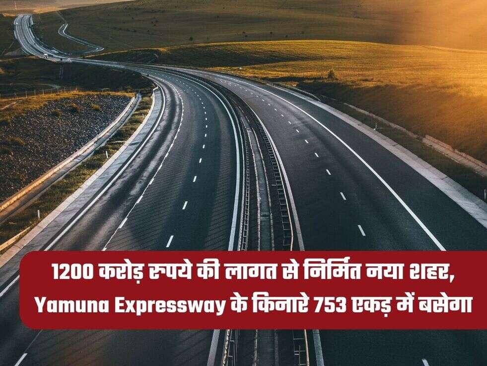 1200 करोड़ रुपये की लागत से निर्मित नया शहर, Yamuna Expressway के किनारे 753 एकड़ में बसेगा