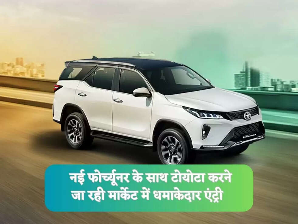 नई फोर्च्यूनर के साथ टोयोटा करने जा रही मार्केट में धमाकेदार एंट्री 