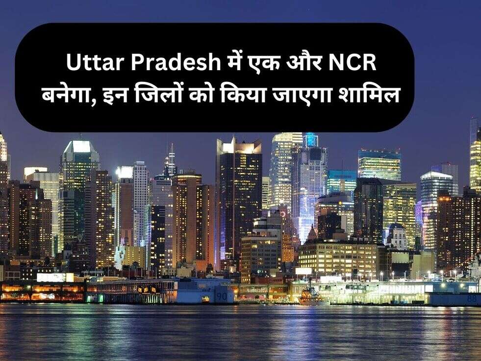 Uttar Pradesh में एक और NCR बनेगा, इन जिलों को किया जाएगा शामिल