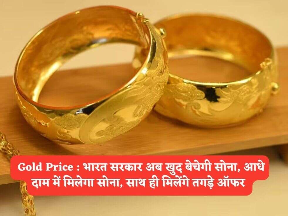 &nbsp;Gold Price : भारत सरकार अब खुद बेचेगी सोना, आधे दाम में मिलेगा सोना, साथ ही मिलेंगे तगड़े ऑफर&nbsp;