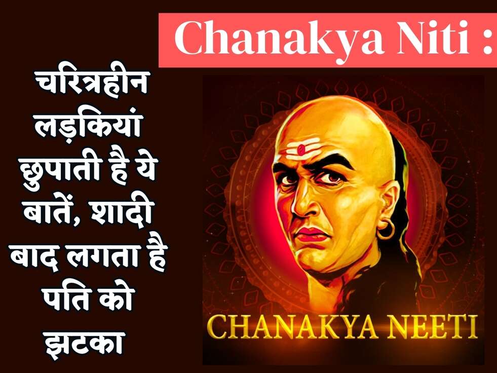 Chanakya Niti : चरित्रहीन लड़कियां छुपाती है ये बातें, शादी बाद लगता है पति को झटका&nbsp;