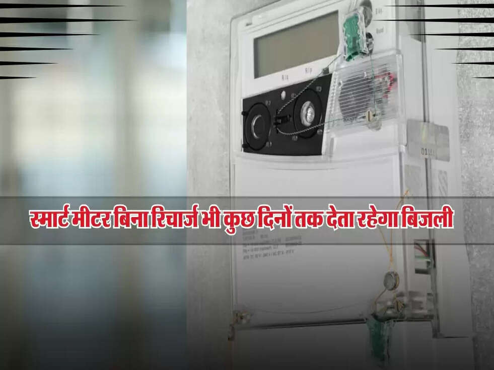 अब टेंशन फ्री रहें! स्मार्ट मीटर बिना रिचार्ज भी कुछ दिनों तक देता रहेगा बिजली