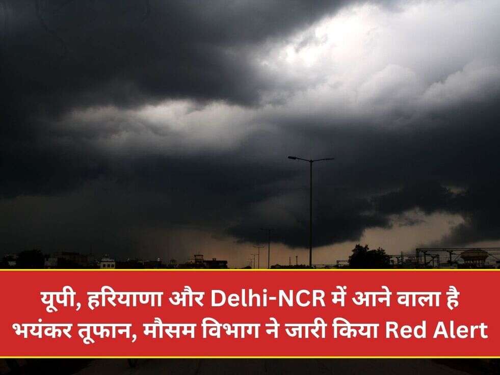 यूपी, हरियाणा और Delhi-NCR में आने वाला है भयंकर तूफान, मौसम विभाग ने जारी किया Red Alert