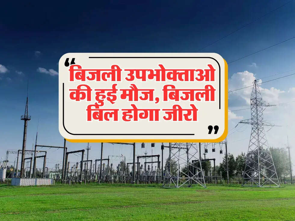 बिजली उपभोक्ताओ की हुई मौज, बिजली बिल होगा जीरो