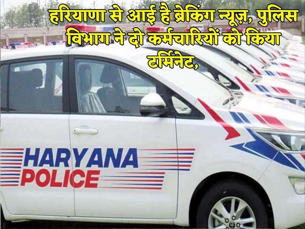 हरियाणा से आई है ब्रेकिंग न्यूज़, पुलिस विभाग ने दो कर्मचारियों को किया टर्मिनेट,