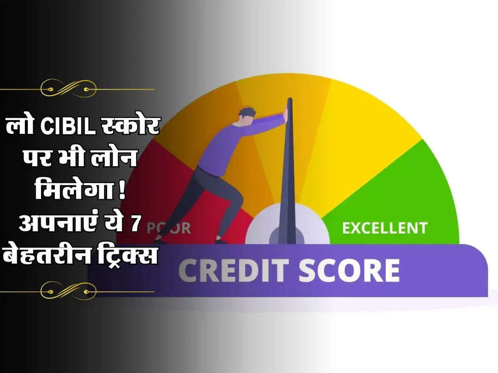 CIBIL Score : लो CIBIL स्कोर पर भी लोन मिलेगा! अपनाएं ये 7 बेहतरीन ट्रिक्स