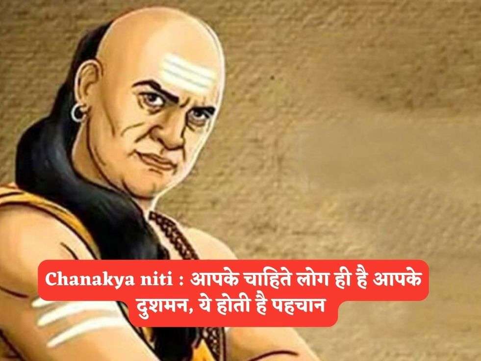 Chanakya niti : आपके चाहिते लोग ही है आपके दुशमन, ये होती है पहचान 