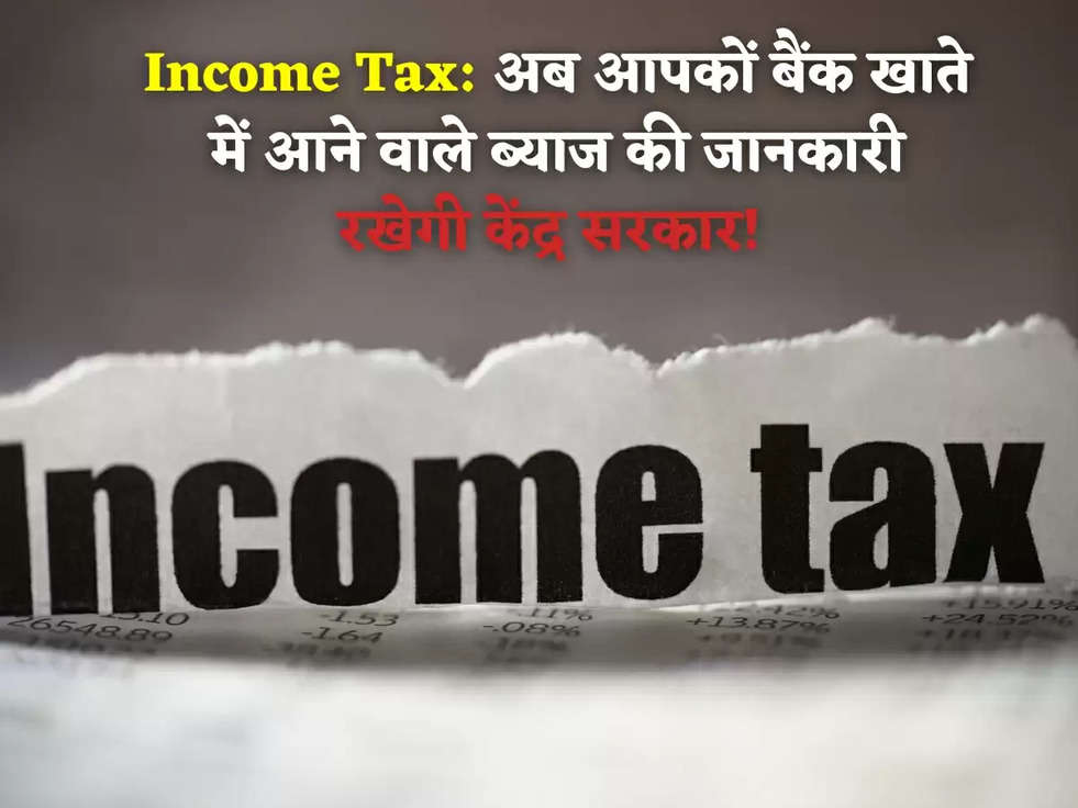 Income Tax: अब आपकों बैंक खाते में आने वाले ब्याज की जानकारी रखेगी केंद्र सरकार! जानिए क्या है योजना?