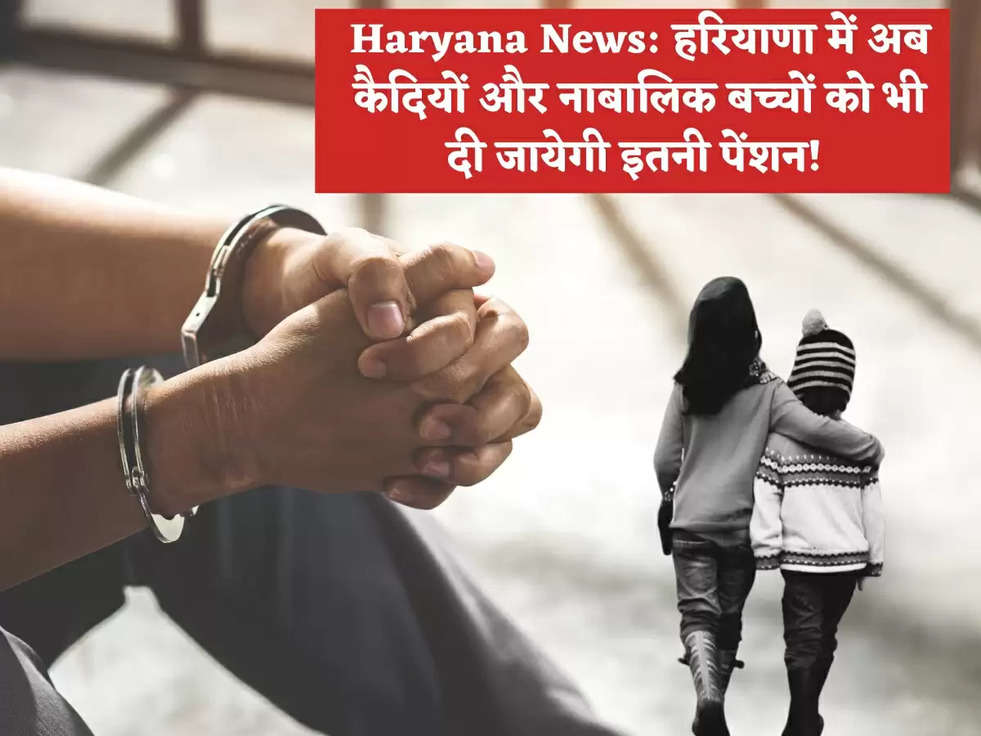 Haryana News: हरियाणा में अब कैदियों और नाबालिक बच्चों को भी दी जायेगी इतनी पेंशन! 