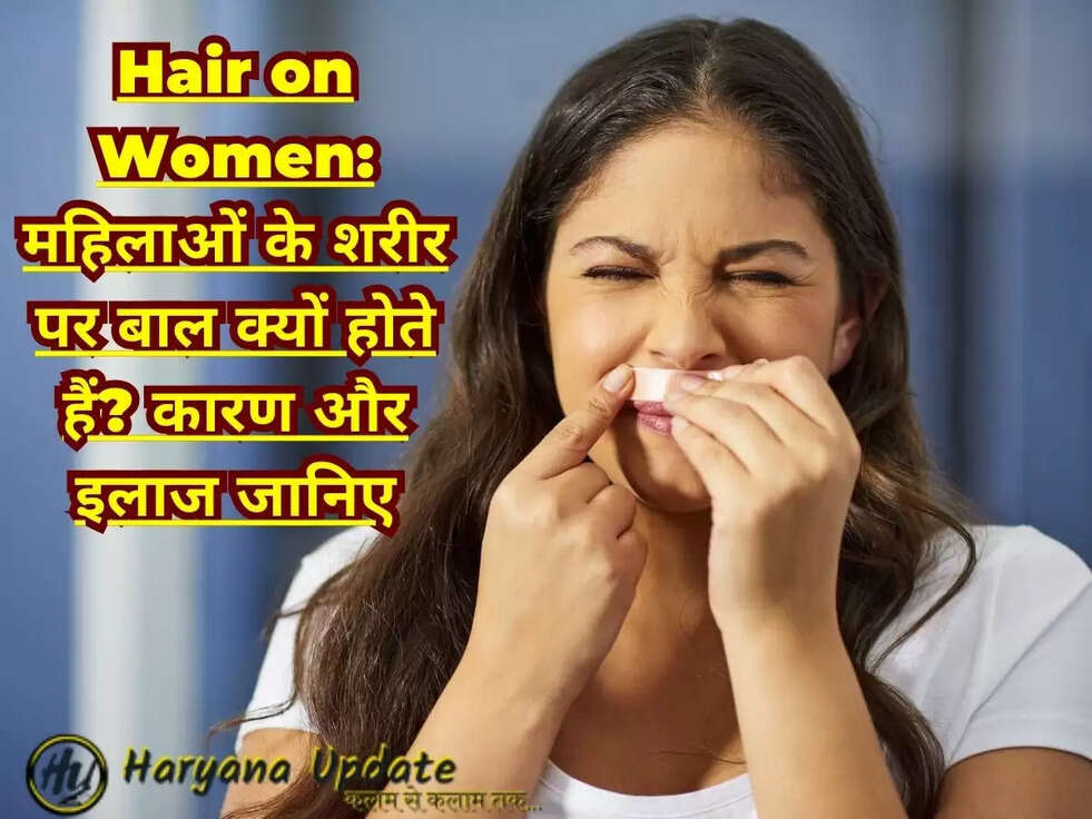 Hair on Women: महिलाओं के शरीर पर बाल क्यों होते हैं? कारण और इलाज जानिए