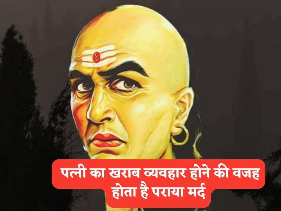 Chanakya Niti : पत्&zwj;नी का खराब व्&zwj;यवहार होने की वजह होता है पराया मर्द