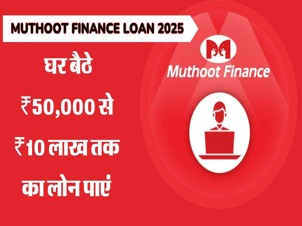Muthoot Finance Loan 2025: घर बैठे ₹50,000 से ₹10 लाख तक का लोन पाएं