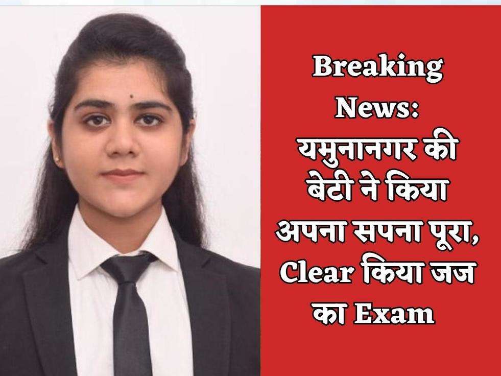 Breaking News: यमुनानगर की बेटी ने किया अपना सपना पूरा, Clear किया जज का Exam 