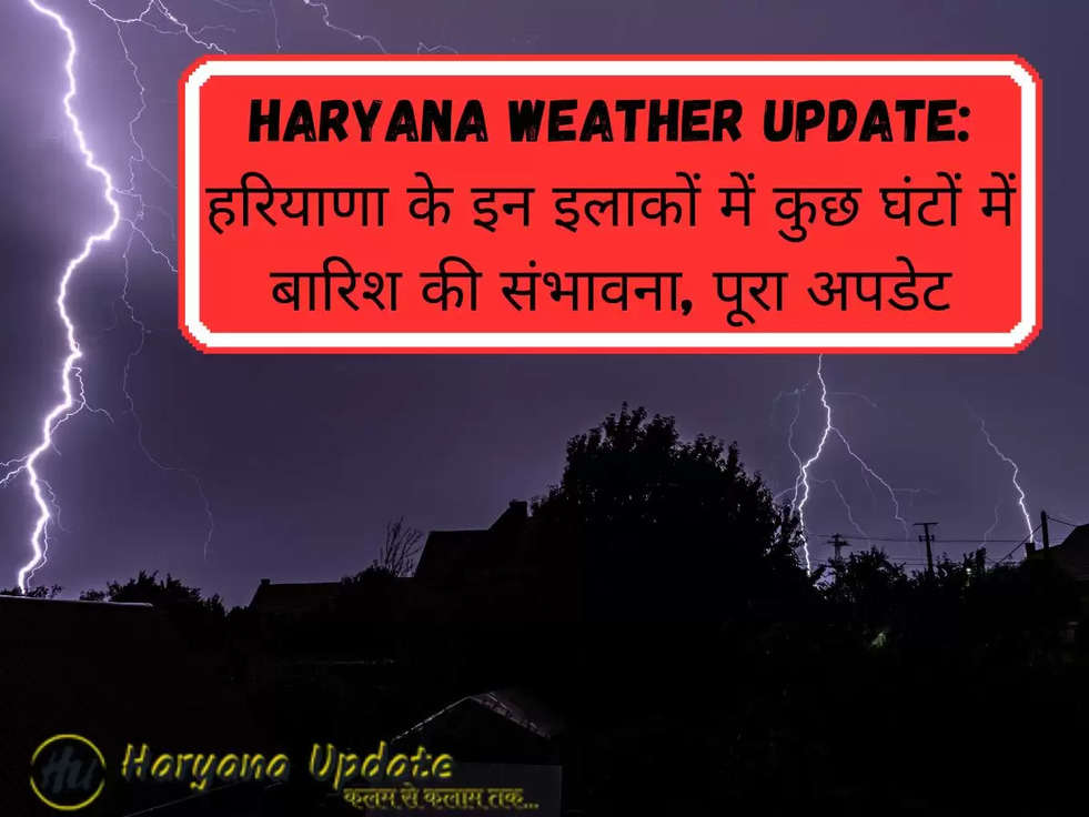 Haryana weather Update: हरियाणा के इन इलाकों में कुछ घंटों में बारिश की संभावना, पूरा अपडेट