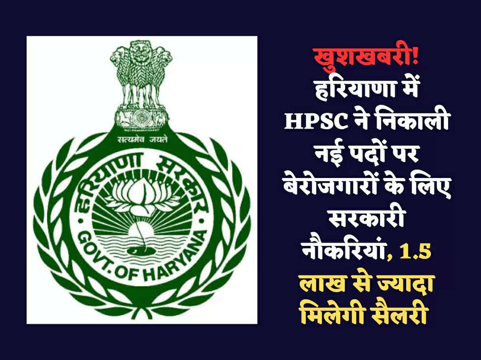 खुशखबरी! हरियाणा में HPSC ने निकाली नई पदों पर बेरोजगारों के लिए सरकारी नौकरियां, 1.5 लाख से ज्यादा मिलेगी सैलरी 