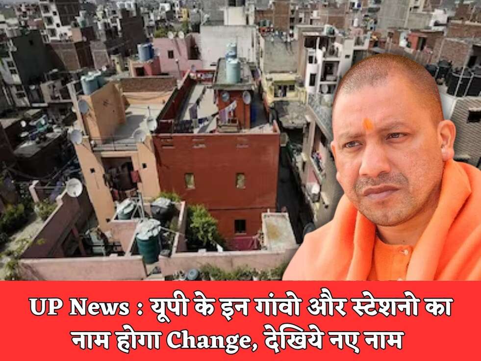UP News : यूपी के इन गांवो और स्टेशनो का नाम होगा Change, देखिये नए नाम&nbsp;