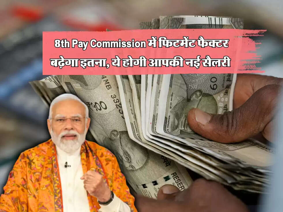 8th Pay :&nbsp;आठवें वेतन आयोग में फिटमेंट फैक्टर&nbsp;बढ़ेगा इतना, ये होगी आपकी नई सैलरी&nbsp;