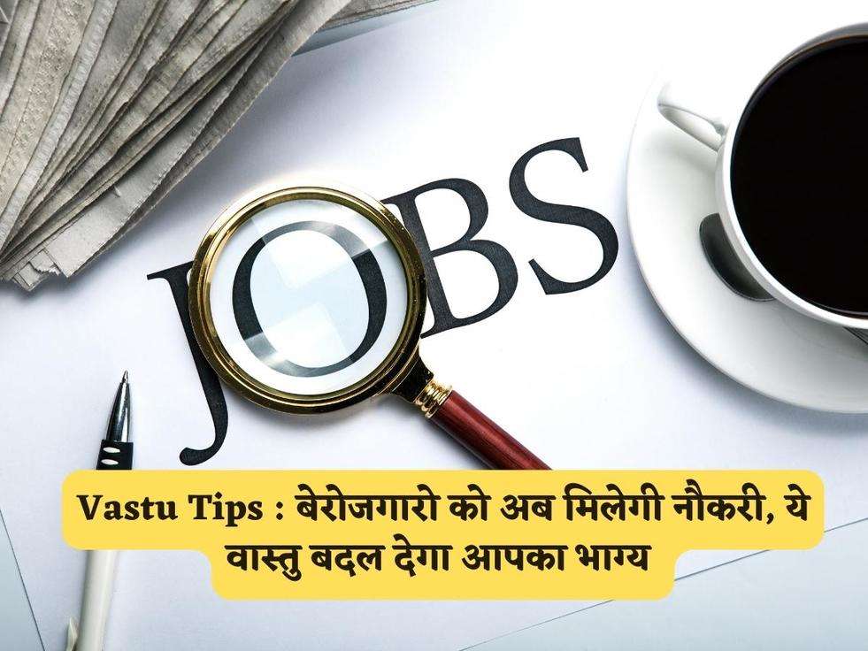 Vastu Tips : बेरोजगारो को अब मिलेगी नौकरी, ये वास्तु बदल देगा आपका भाग्य 