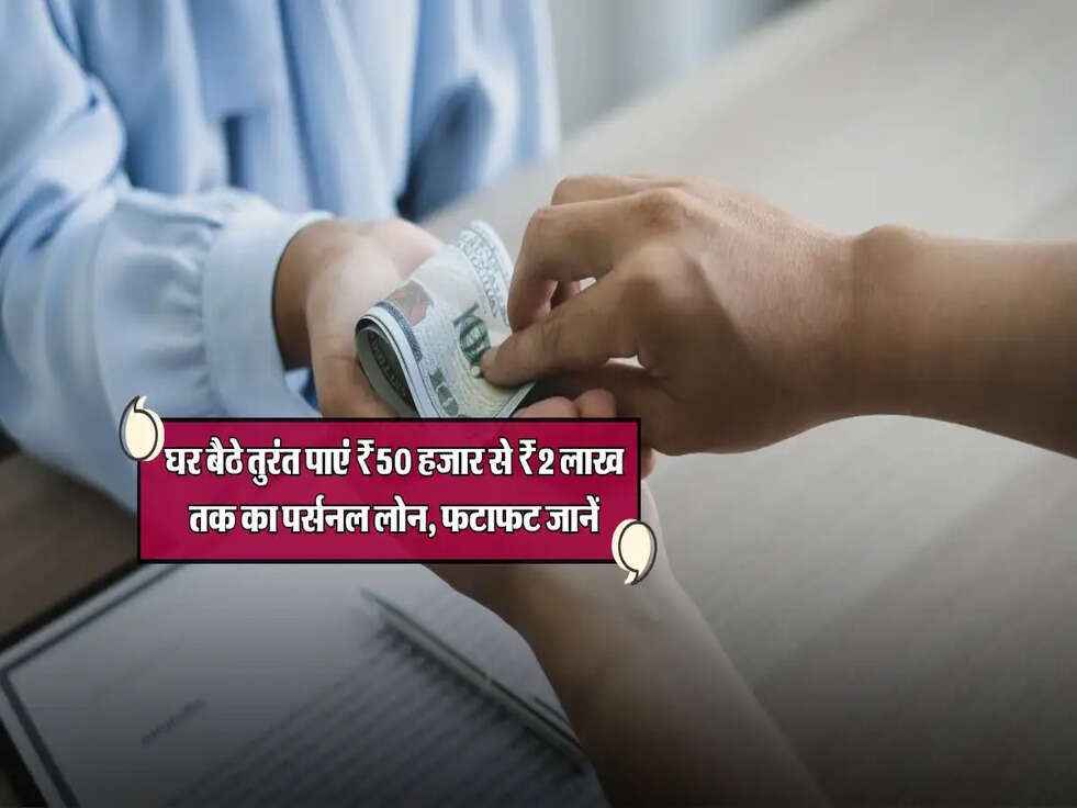 घर बैठे तुरंत पाएं ₹50 हजार से ₹2 लाख तक का पर्सनल लोन, फटाफट जानें