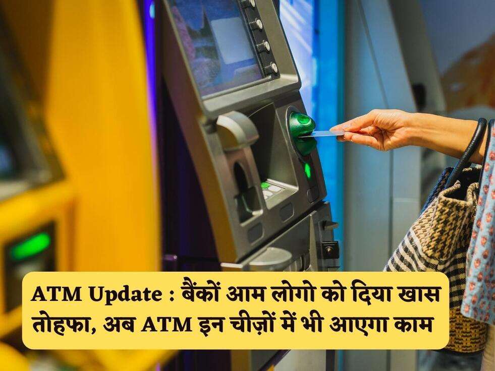 ATM Update : बैंकों आम लोगो को दिया खास तोहफा, अब ATM इन चीज़ों में भी आएगा काम&nbsp;
