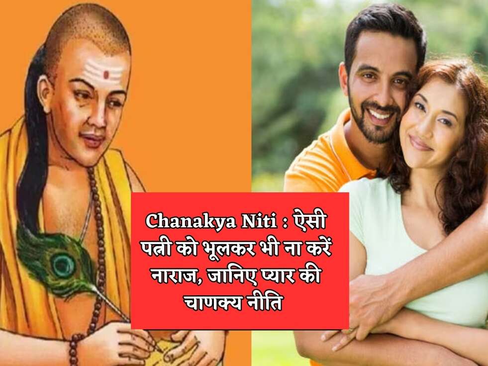 Chanakya Niti : ऐसी पत्नी को भूलकर भी ना करें नाराज, जानिए प्यार की चाणक्य नीति 