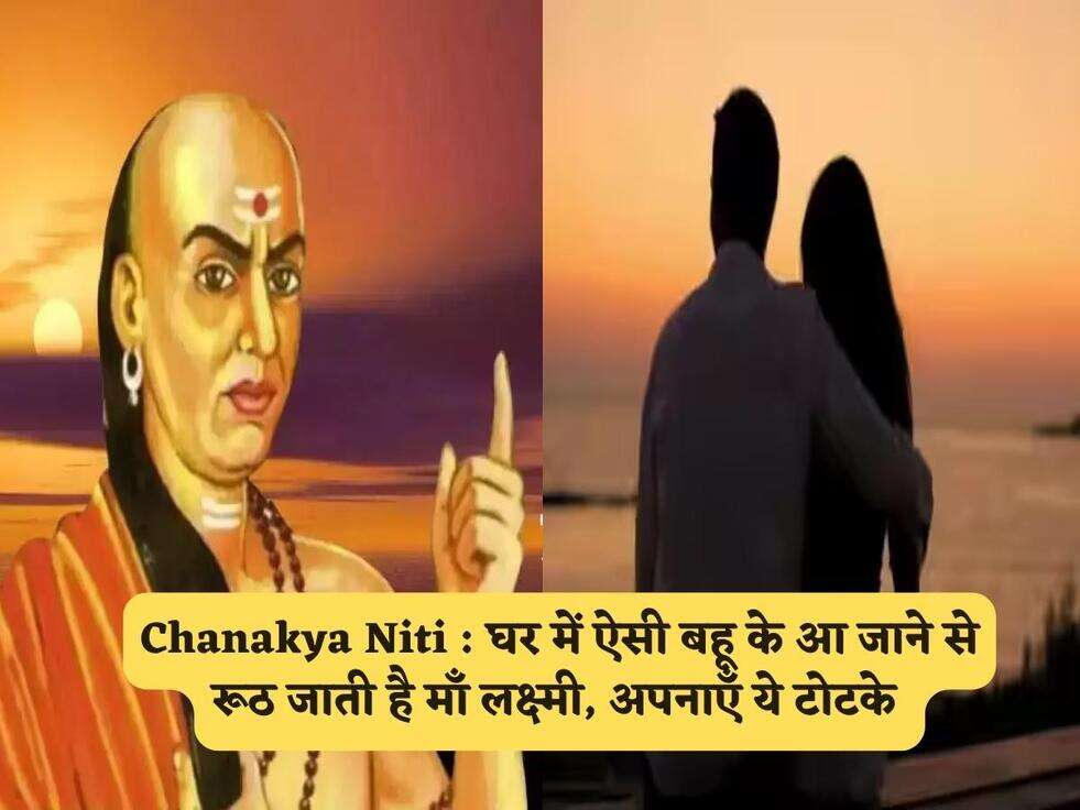 Chanakya Niti : घर में ऐसी बहू के आ जाने से रूठ जाती है माँ लक्ष्मी, अपनाएँ ये टोटके&nbsp;