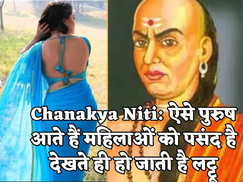 Chanakya Niti: ऐसे पुरुष आते हैं महिलाओं को पसंद है देखते ही हो जाती है लट्टू