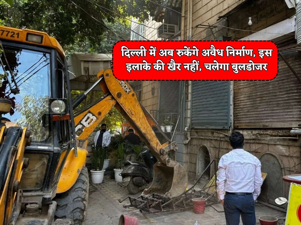 Delhi News : दिल्ली में अब रुकेंगे&nbsp;अवैध निर्माण, इस इलाके की खैर नहीं, चलेगा बुलडोजर