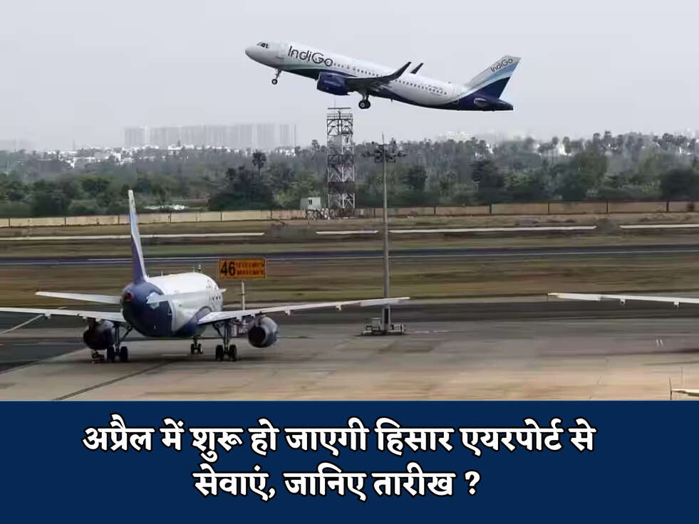 Hisar Airport : अप्रैल में शुरू हो जाएगी हिसार एयरपोर्ट से सेवाएं, जानिए तारीख ?