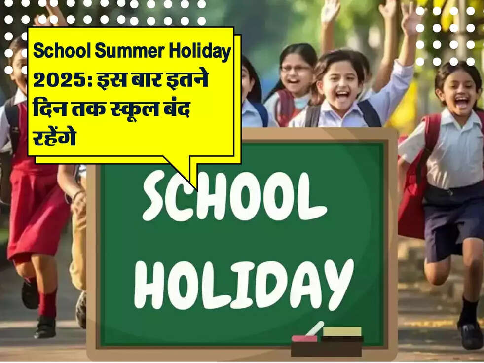 School Summer Holiday 2025: इस बार इतने दिन तक स्कूल बंद रहेंगे