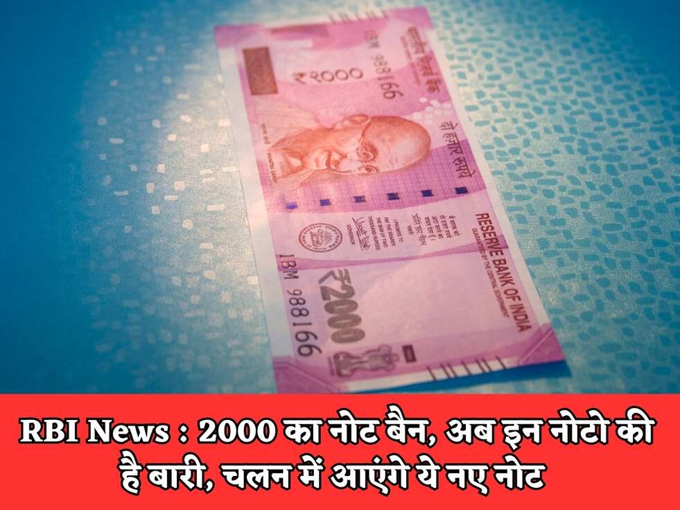 RBI News : 2000 का नोट बैन, अब इन नोटो की है बारी, चलन में आएंगे ये नए नोट 