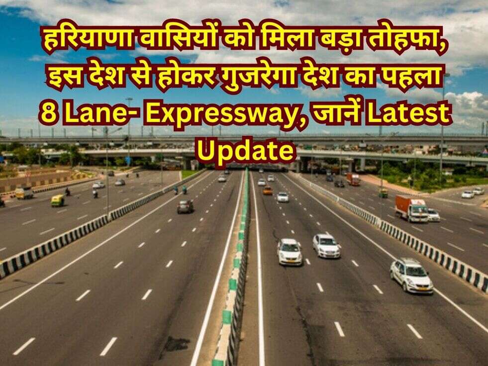 हरियाणा वासियों को मिला बड़ा &nbsp;तोहफा, इस देश से होकर गुजरेगा देश का पहला 8 Lane- Expressway, जानें Latest Update