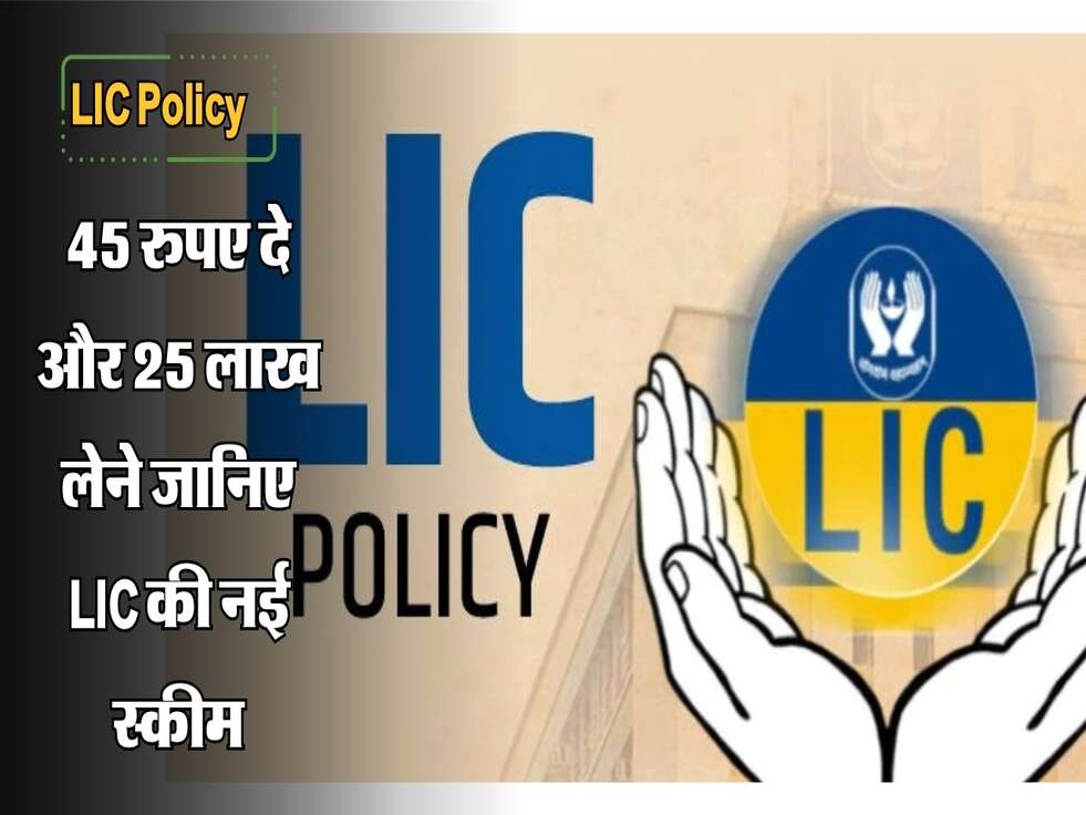 LIC Policy: 45 रुपए दे और 25 लाख लेने जानिए LIC की नई स्कीम