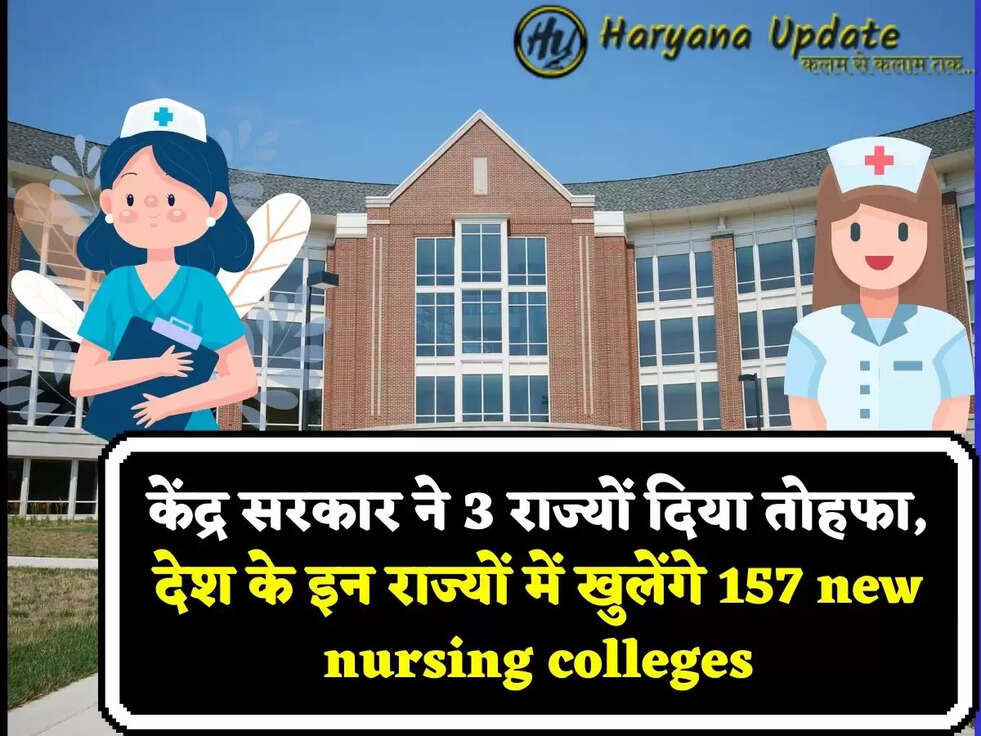 केंद्र सरकार ने 3 राज्यों दिया तोहफा, देश के इन राज्यों में खुलेंगे&nbsp;157 new nursing colleges