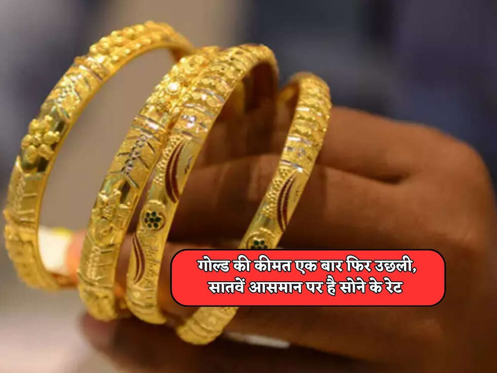 Gold Rates Today : गोल्ड की कीमत एक बार फिर उछली, सातवें आसमान पर है सोने के रेट&nbsp;