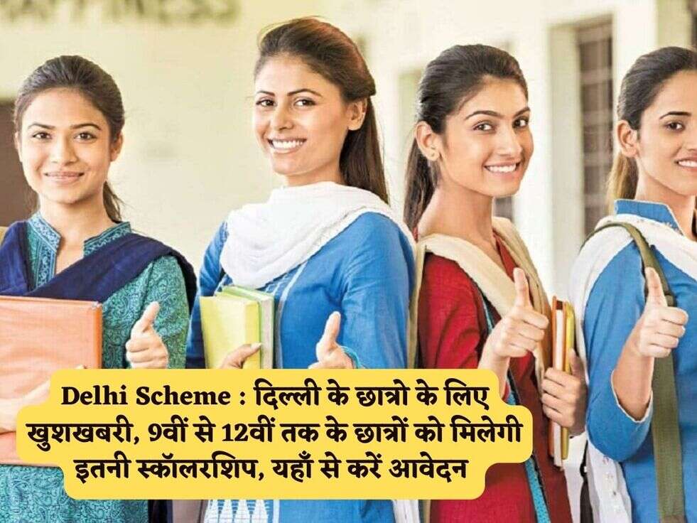 Delhi Scheme : दिल्ली के छात्रो के लिए खुशखबरी, 9वीं से 12वीं तक के छात्रों को मिलेगी इतनी स्कॉलरशिप, यहाँ से करें आवेदन 