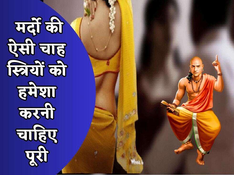 Chanakya Niti : मर्दो की ऐसी चाह स्त्रियों को हमेशा करनी चाहिए पूरी, पुरुषो के लिए काम की बातें&nbsp;