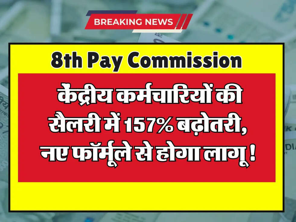 8th Pay Commission: केंद्रीय कर्मचारियों की सैलरी में 157% बढ़ोतरी, नए फॉर्मूले से होगा लागू!