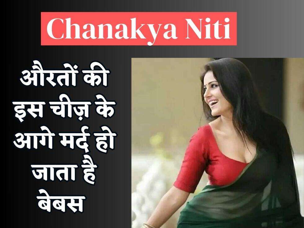 Chanakya Niti : औरतों की इस चीज़ के आगे मर्द हो जाता है बेबस 