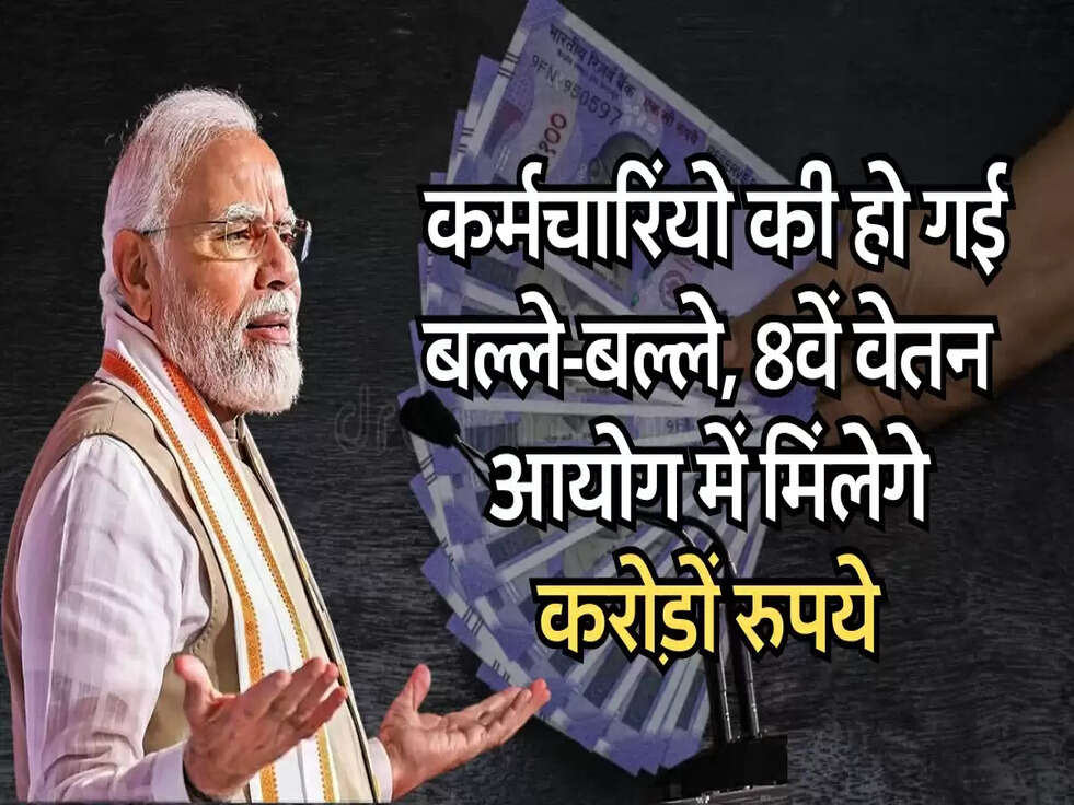 8th pay commission : कर्मचारियों की हो गई&nbsp;बल्ले-बल्ले, 8वें वेतन आयोग में मिलेंगे करोड़ों रुपये