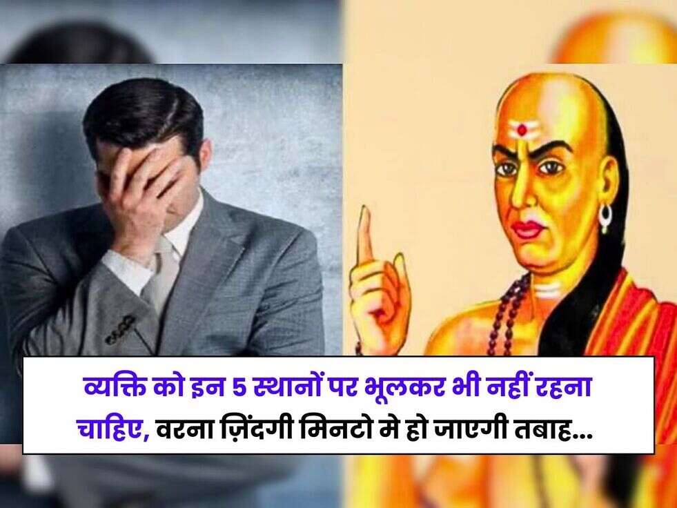 Chanakya Niti: व्यक्ति को इन 5 स्थानों पर भूलकर भी नहीं रहना चाहिए, वरना ज़िंदगी मिनटो मे हो जाएगी तबाह... 