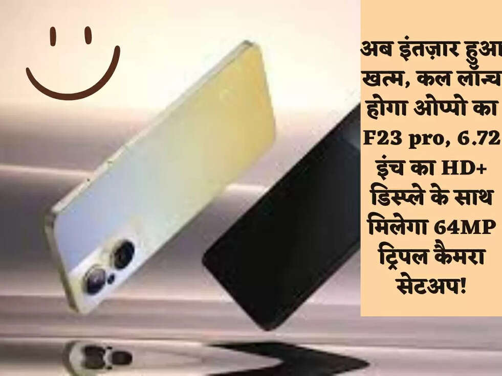 अब इंतज़ार हुआ खत्म, कल लॉन्च होगा ओप्पो का F23 pro,&nbsp;6.72 इंच का HD+ डिस्प्ले के साथ मिलेगा 64MP ट्रिपल कैमरा सेटअप!