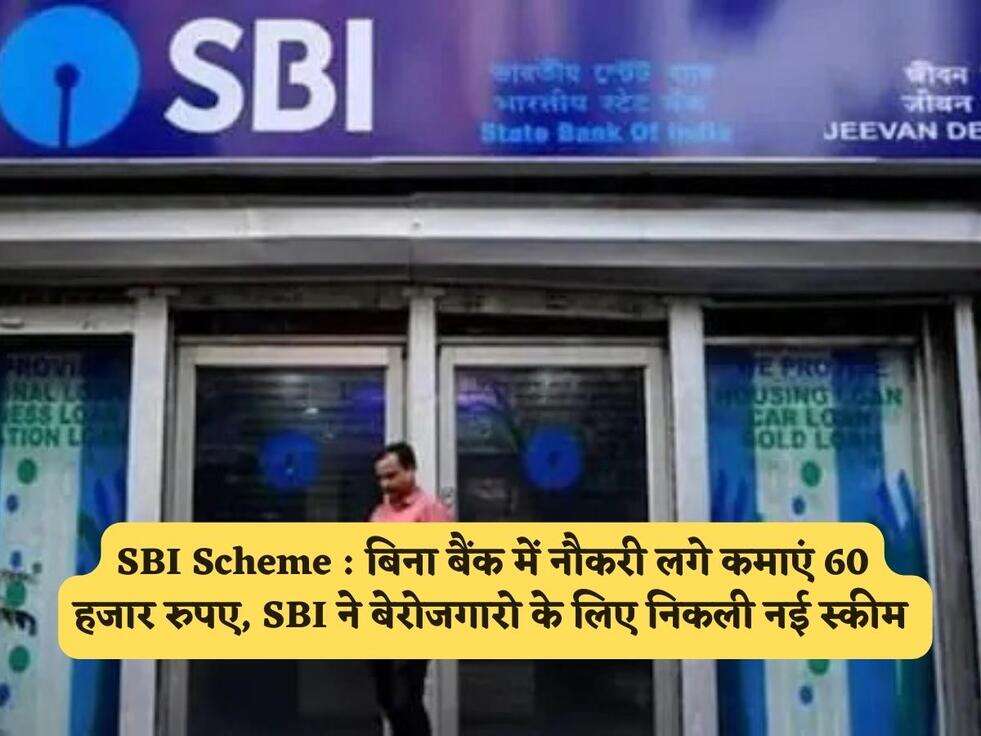 SBI Scheme : बिना बैंक में नौकरी लगे कमाएं 60 हजार रुपए, SBI ने बेरोजगारो के लिए निकली नई स्कीम 