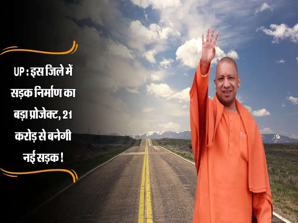 UP News : इस जिले में सड़क निर्माण का बड़ा प्रोजेक्ट, 21 करोड़ से बनेगी नई सड़क!