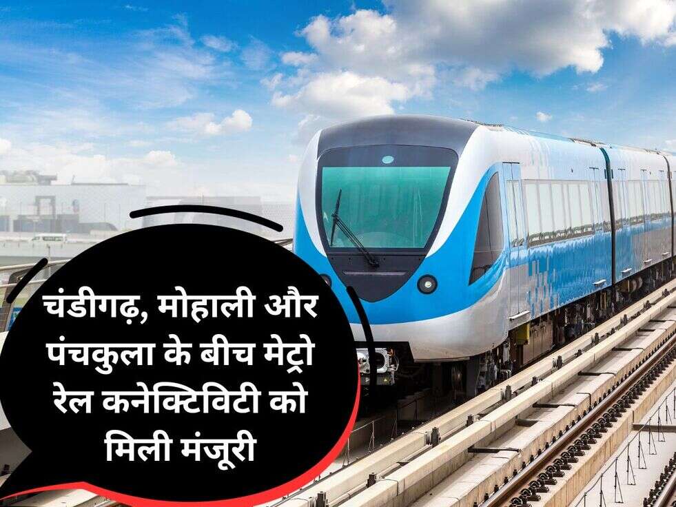 चंडीगढ़, मोहाली और पंचकुला के बीच मेट्रो रेल कनेक्टिविटी को मिली&nbsp;मंजूरी
