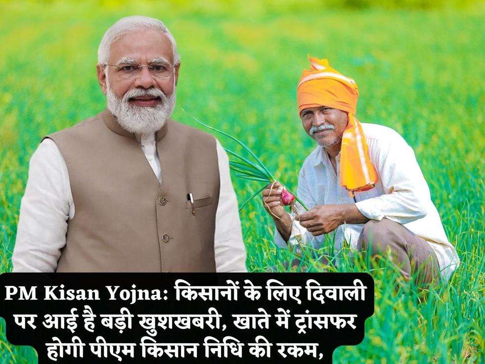 PM Kisan Yojna: किसानों के लिए दिवाली पर आई है बड़ी खुशखबरी, खाते में ट्रांसफर होगी पीएम किसान निधि की रकम,