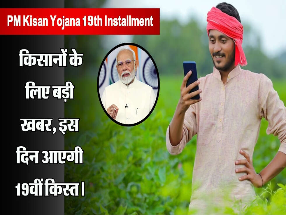 PM Kisan Yojana 19th Installment: किसानों के लिए बड़ी खबर, इस दिन आएगी 19वीं किस्त।