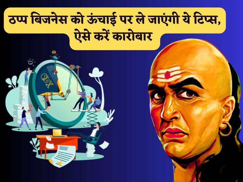 Chanakya Niti : ठप्प बिजनेस को ऊंचाई पर ले जाएंगी ये टिप्स, ऐसे करें कारोबार&nbsp;
